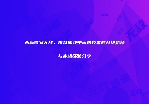 从麻痹到无敌：传奇霸业中麻痹技能的升级路径与实战经验分享