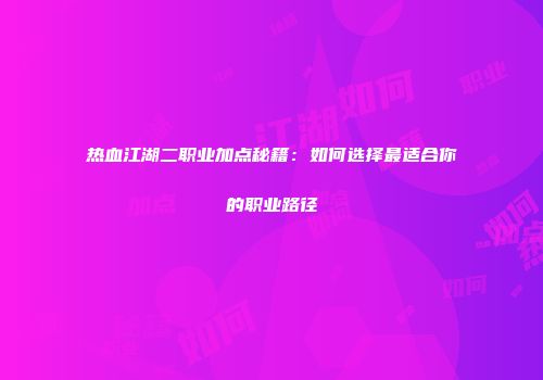 热血江湖二职业加点秘籍:如何选择最适合你的职业路径