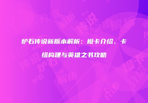 炉石传说新版本解析：橙卡介绍、卡组构建与英雄之书攻略