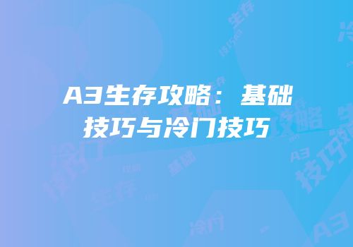 A3生存攻略：基础技巧与冷门技巧