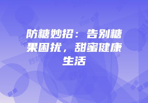 防糖妙招：告别糖果困扰，甜蜜健康生活