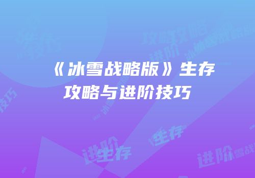《冰雪战略版》生存攻略与进阶技巧