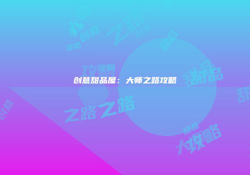 创意甜品屋：大师之路攻略