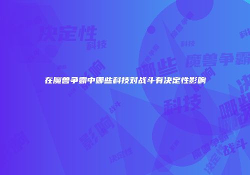 在魔兽争霸中哪些科技对战斗有决定性影响