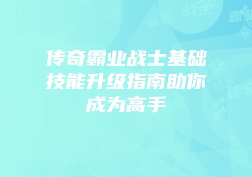 传奇霸业战士基础技能升级指南助你成为高手