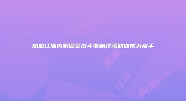 热血江湖内测满员战斗策略详解助你成为高手