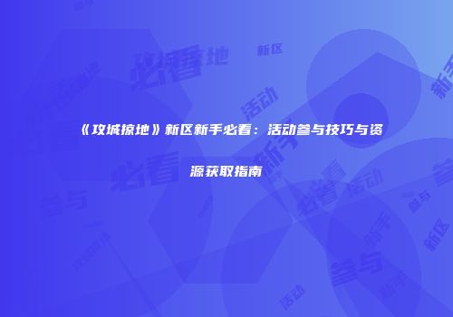 《攻城掠地》新区新手必看：活动参与技巧与资源获取指南