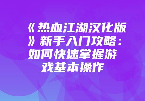 《热血江湖汉化版》新手入门攻略：如何快速掌握游戏基本操作