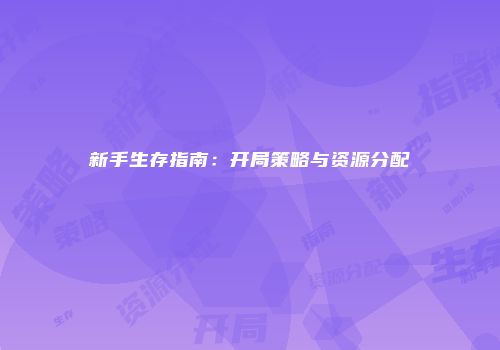 新手生存指南：开局策略与资源分配