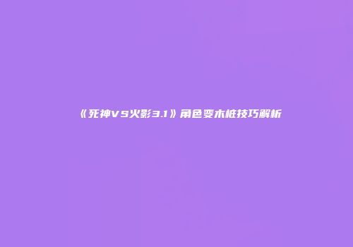 《死神VS火影3.1》角色变木桩技巧解析