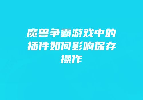 魔兽争霸游戏中的插件如何影响保存操作