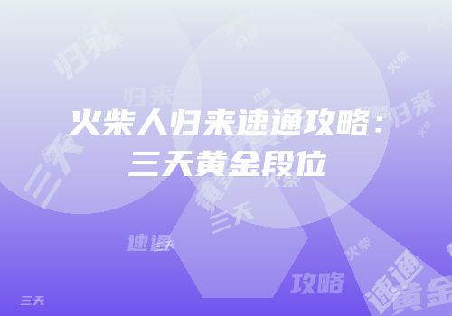 火柴人归来速通攻略：三天黄金段位