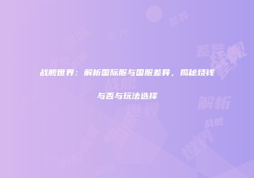 战舰世界：解析国际服与国服差异，揭秘烧钱与否与玩法选择