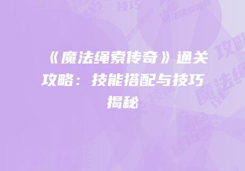 《魔法绳索传奇》通关攻略：技能搭配与技巧揭秘