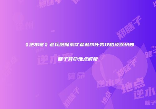 《逆水寒》老兵服探索饮者追命任务攻略及徐州郑瞎子算命地点解析