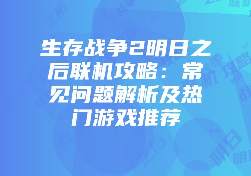 生存战争2明日之后联机攻略：常见问题解析及热门游戏推荐