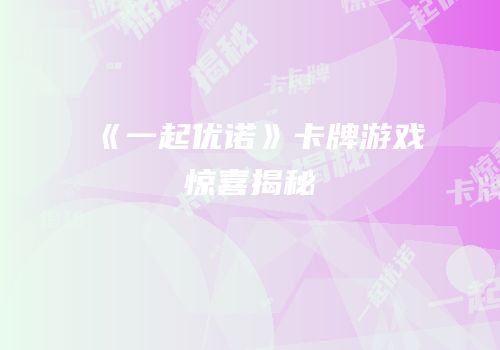《一起优诺》卡牌游戏惊喜揭秘