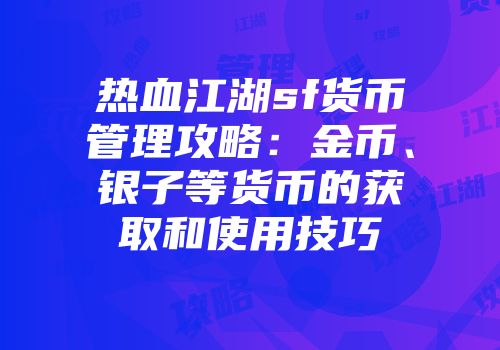 热血江湖sf货币管理攻略：金币、银子等货币的获取和使用技巧