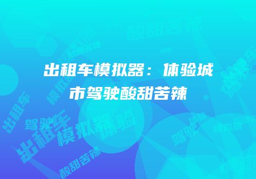 出租车模拟器：体验城市驾驶酸甜苦辣