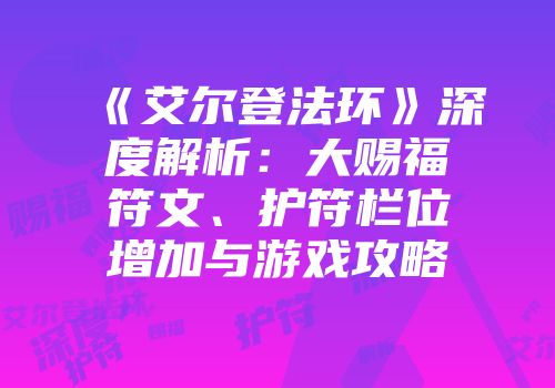 《艾尔登法环》深度解析：大赐福符文、护符栏位增加与游戏攻略
