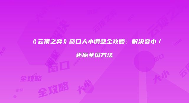 《云顶之弈》窗口大小调整全攻略：解决变小／还原全屏方法
