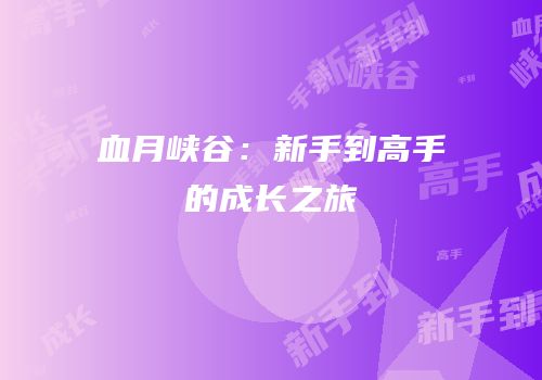 血月峡谷：新手到高手的成长之旅