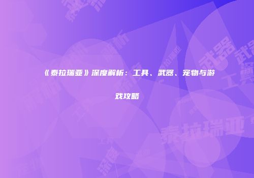 《泰拉瑞亚》深度解析：工具、武器、宠物与游戏攻略