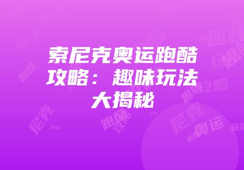 索尼克奥运跑酷攻略：趣味玩法大揭秘