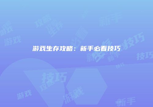 游戏生存攻略：新手必看技巧