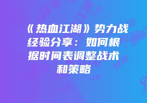 《热血江湖》势力战经验分享：如何根据时间表调整战术和策略