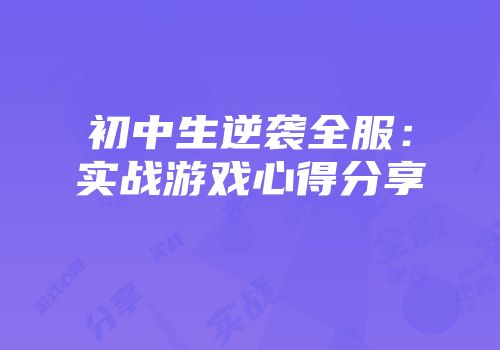 初中生逆袭全服：实战游戏心得分享