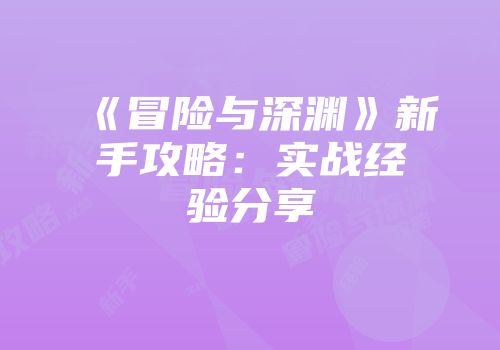《冒险与深渊》新手攻略：实战经验分享