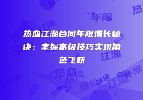 热血江湖合同年限增长秘诀：掌握高级技巧实现角色飞跃