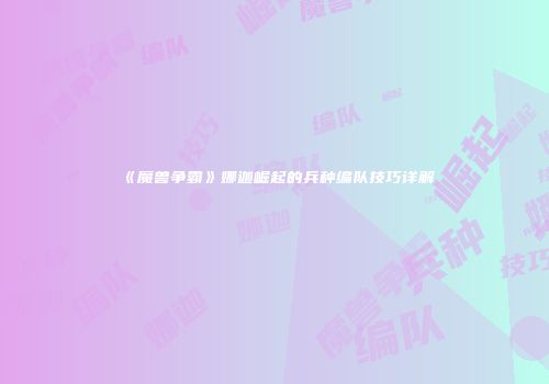 《魔兽争霸》娜迦崛起的兵种编队技巧详解