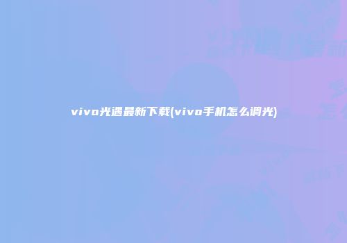 vivo光遇最新下载(vivo手机怎么调光)