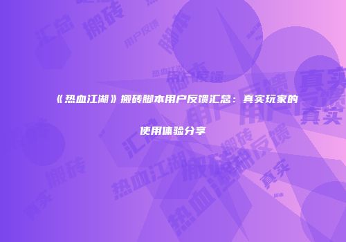 《热血江湖》搬砖脚本用户反馈汇总：真实玩家的使用体验分享