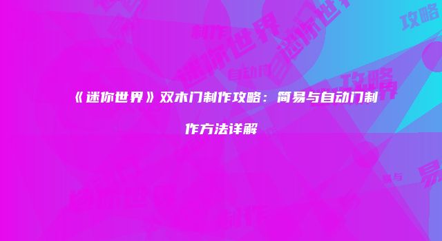 《迷你世界》双木门制作攻略：简易与自动门制作方法详解