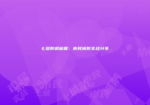 七层防御秘籍：市民城防实战分享