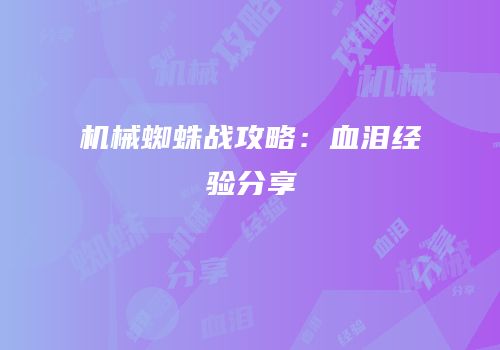 机械蜘蛛战攻略：血泪经验分享