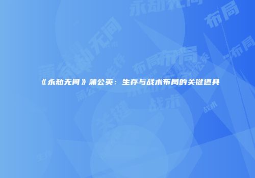《永劫无间》蒲公英：生存与战术布局的关键道具