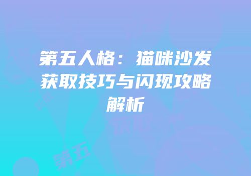第五人格：猫咪沙发获取技巧与闪现攻略解析