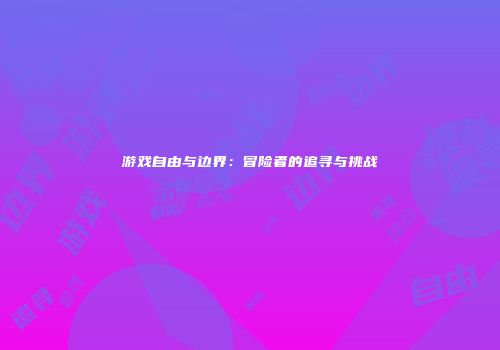 游戏自由与边界：冒险者的追寻与挑战