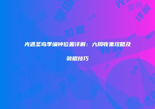 光遇圣岛季编钟位置详解：六周收集攻略及骑鲲技巧