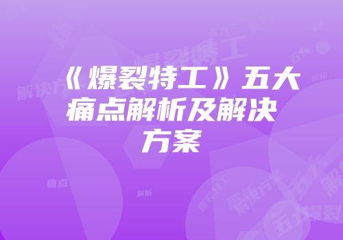 《爆裂特工》五大痛点解析及解决方案