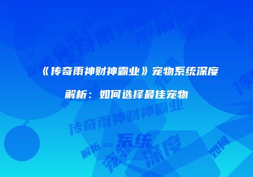 《传奇雨神财神霸业》宠物系统深度解析：如何选择最佳宠物