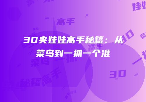 3D夹娃娃高手秘籍：从菜鸟到一抓一个准