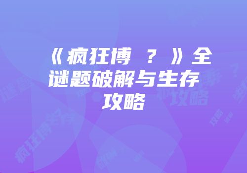 《疯狂博�？》全谜题破解与生存攻略