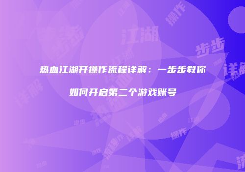 热血江湖开操作流程详解：一步步教你如何开启第二个游戏账号