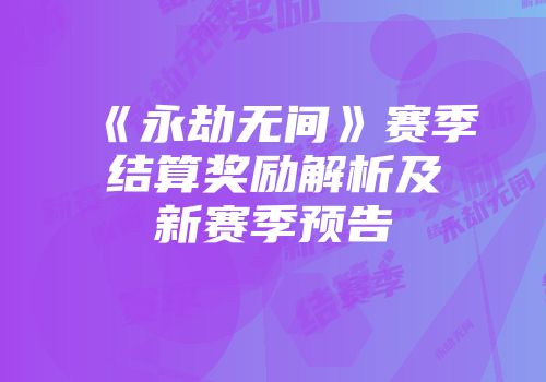 《永劫无间》赛季结算奖励解析及新赛季预告