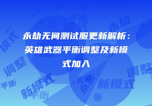 永劫无间测试服更新解析：英雄武器平衡调整及新模式加入